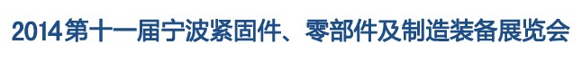2014第11屆寧波緊固件、零部件及制造裝備展覽會