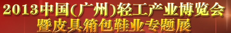 2013中國(guó)（廣州）輕工產(chǎn)業(yè)博覽會(huì)暨皮具、箱包、鞋業(yè)出口商品交易會(huì)