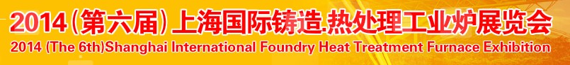 2014第六屆上海國際鑄造、熱處理、工業(yè)爐展覽會
