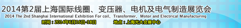 2014第2屆上海國際線圈、變壓器、電機(jī)及電氣制造展覽會