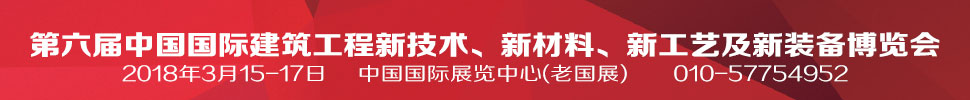 2018第六屆中國(guó)國(guó)際建筑工程新技術(shù)、新材料、新工藝及新裝備博覽會(huì)